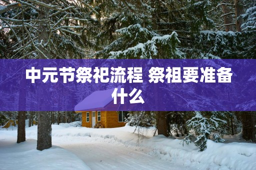 中元节祭祀流程 祭祖要准备什么
