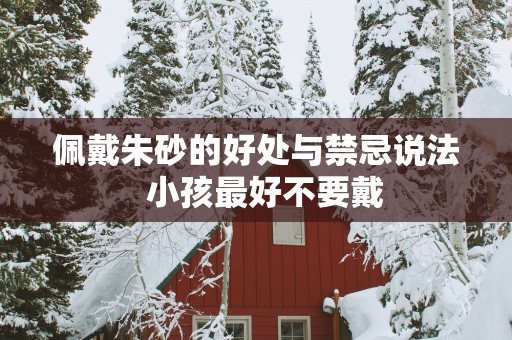 佩戴朱砂的好处与禁忌说法  小孩最好不要戴