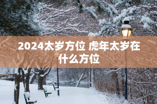 2025太岁方位 蛇年太岁在什么方位