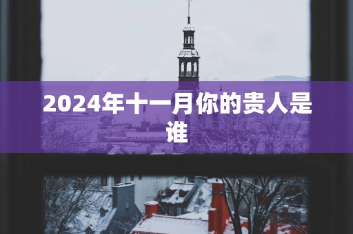 2025年十一月你的贵人是谁