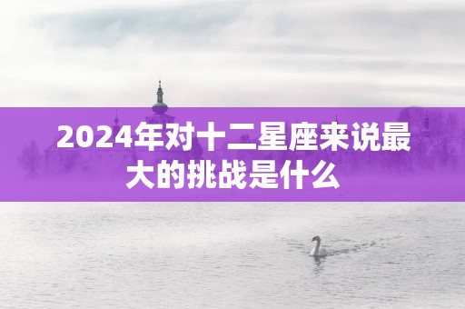 2025年对十二星座来说最大的挑战是什么