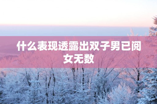 什么表现透露出双子男已阅女无数