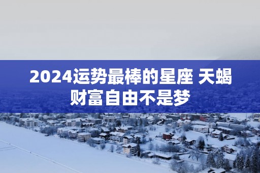 2025运势最棒的星座 天蝎财富自由不是梦