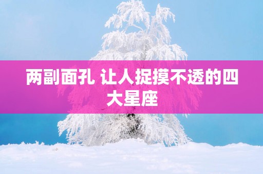 两副面孔 让人捉摸不透的四大星座