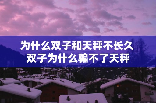 为什么双子和天秤不长久 双子为什么骗不了天秤