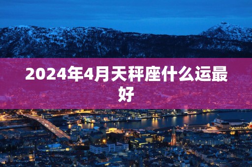 2025年4月天秤座什么运最好