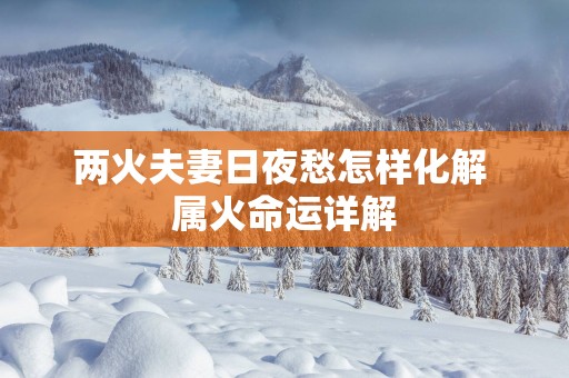 两火夫妻日夜愁怎样化解 属火命运详解