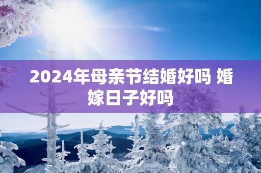 2025年母亲节结婚好吗 婚嫁日子好吗
