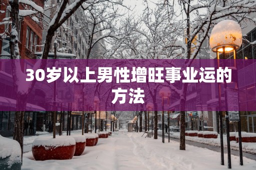 30岁以上男性增旺事业运的方法