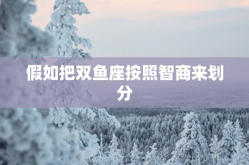 假如把双鱼座按照智商来划分