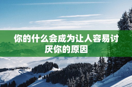 你的什么会成为让人容易讨厌你的原因