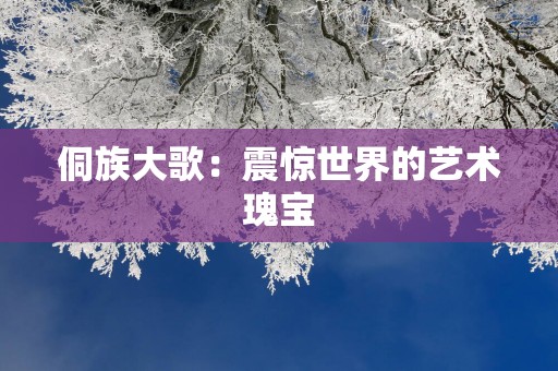 侗族大歌：震惊世界的艺术瑰宝