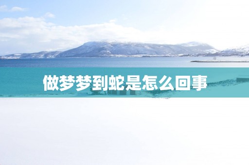 做梦梦到蛇是怎么回事