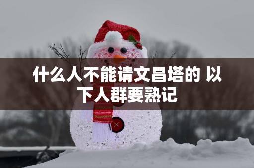 什么人不能请文昌塔的 以下人群要熟记