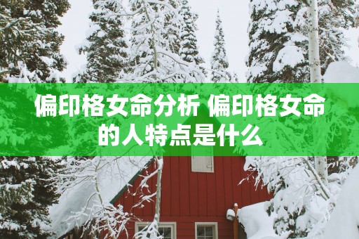 偏印格女命分析 偏印格女命的人特点是什么