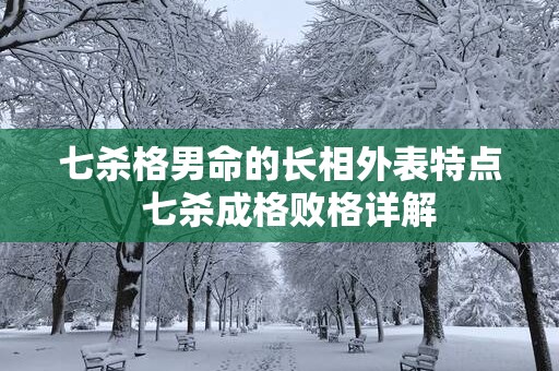 七杀格男命的长相外表特点  七杀成格败格详解