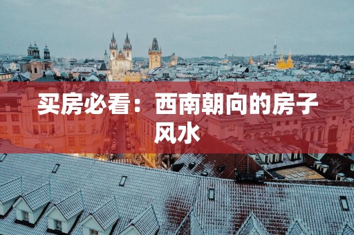 买房必看：西南朝向的房子风水