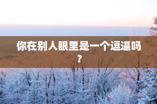 你在别人眼里是一个逗逼吗？