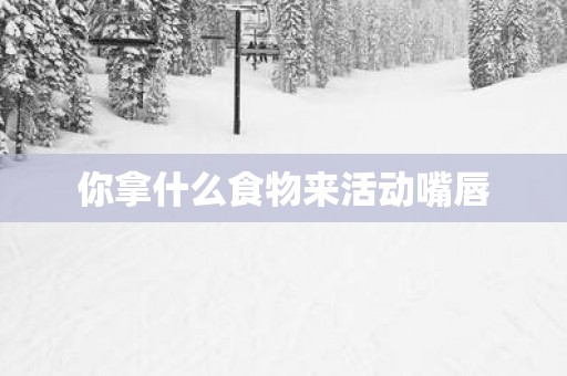 你拿什么食物来活动嘴唇