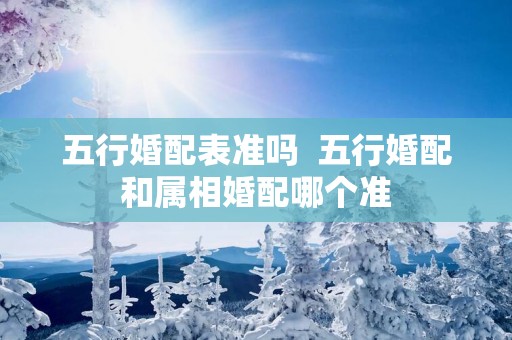 五行婚配表准吗  五行婚配和属相婚配哪个准