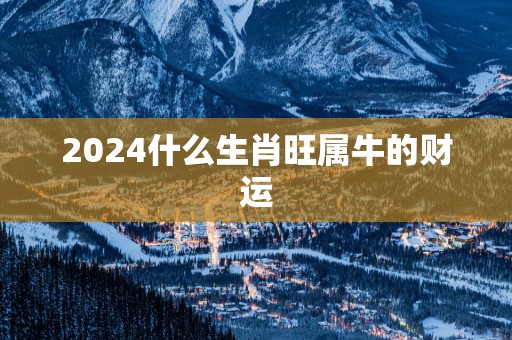 2025什么生肖旺属牛的财运
