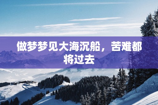 做梦梦见大海沉船，苦难都将过去