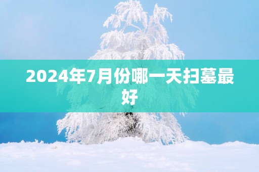 2025年7月份哪一天扫墓最好