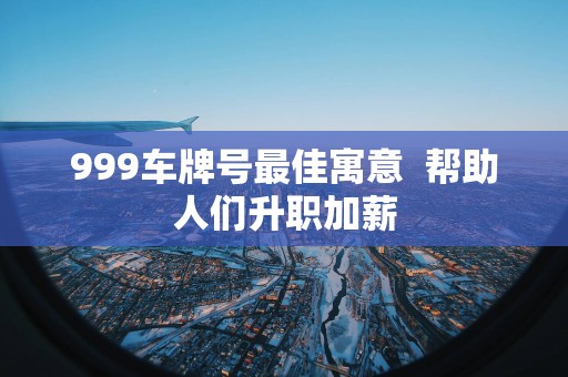 999车牌号最佳寓意  帮助人们升职加薪