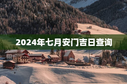 2024年七月安门吉日查询