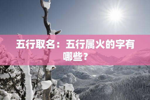 五行取名：五行属火的字有哪些？