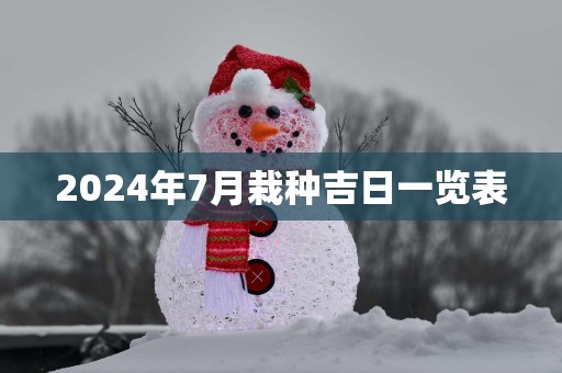 2025年7月栽种吉日一览表