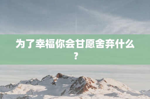 为了幸福你会甘愿舍弃什么？