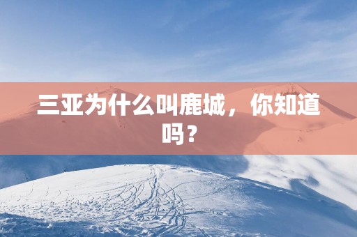 三亚为什么叫鹿城，你知道吗？