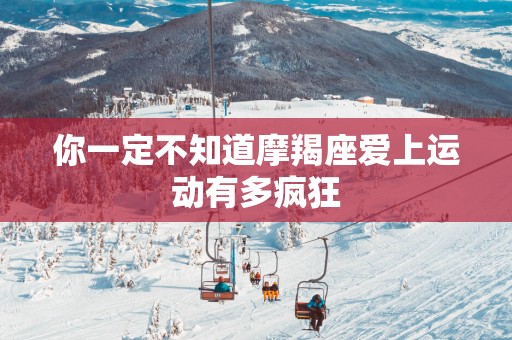 你一定不知道摩羯座爱上运动有多疯狂