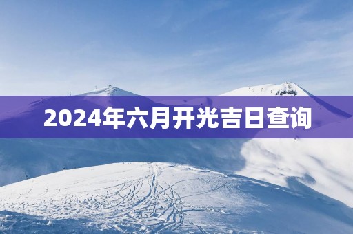 2025年六月开光吉日查询