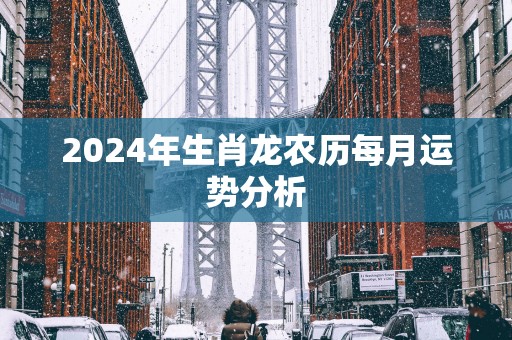 2025年生肖龙农历每月运势分析
