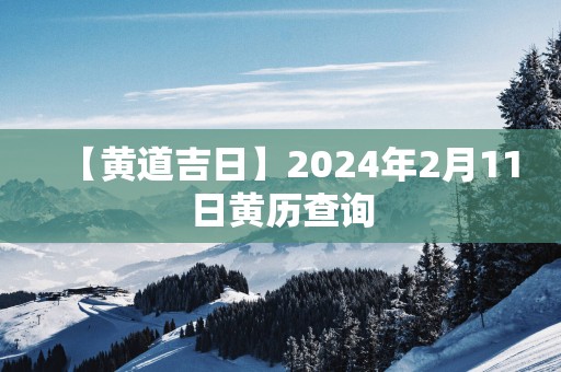 【黄道吉日】2025年2月11日黄历查询