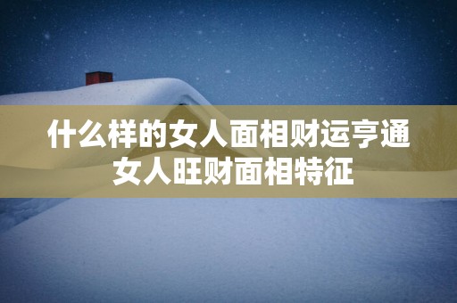 什么样的女人面相财运亨通 女人旺财面相特征