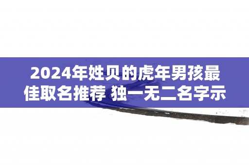 2025年姓贝的蛇年男孩最佳取名推荐 独一无二名字示范