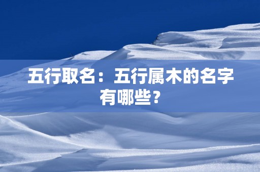 五行取名：五行属木的名字有哪些？