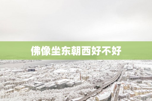 佛像坐东朝西好不好