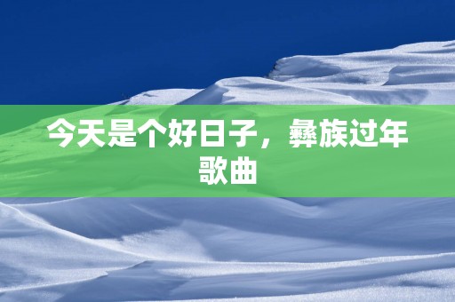 今天是个好日子，彝族过年歌曲
