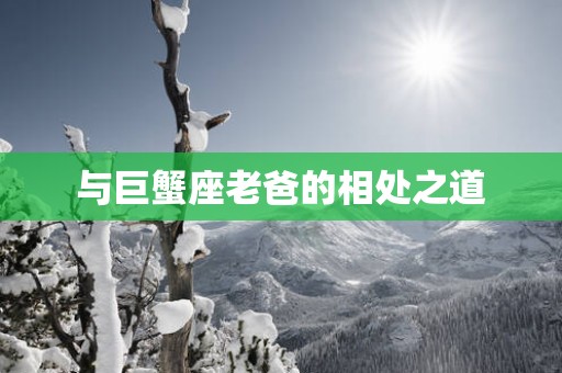 与巨蟹座老爸的相处之道