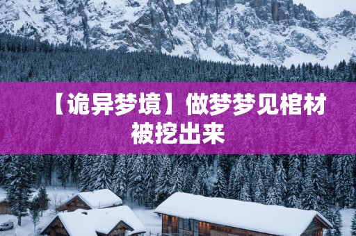 【诡异梦境】做梦梦见棺材被挖出来