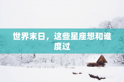 世界末日，这些星座想和谁度过