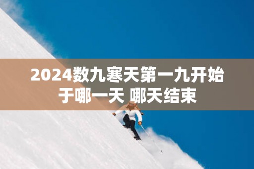 2025数九寒天第一九开始于哪一天 哪天结束