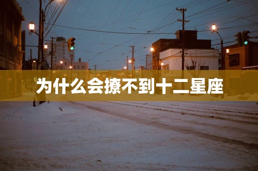 为什么会撩不到十二星座
