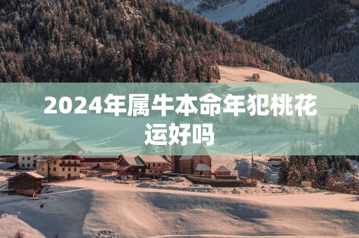 2025年属牛本命年犯桃花运好吗