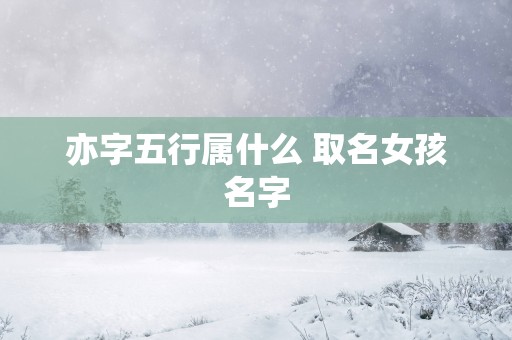 亦字五行属什么 取名女孩名字
