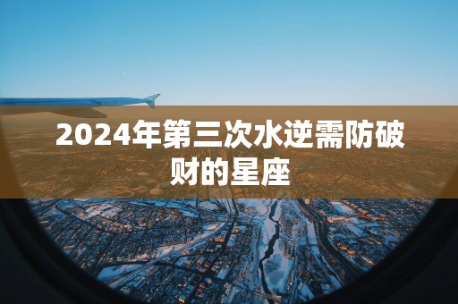 2025年第三次水逆需防破财的星座
